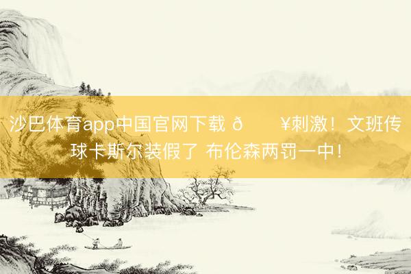 沙巴体育app中国官网下载 💥刺激！文班传球卡斯尔装假了 布伦森两罚一中！
