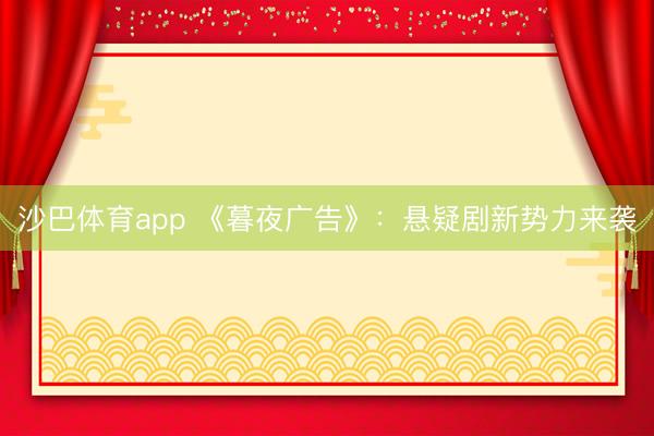 沙巴体育app 《暮夜广告》：悬疑剧新势力来袭