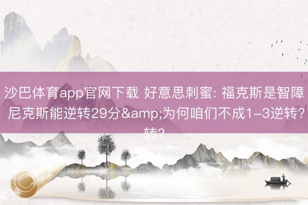 沙巴体育app官网下载 好意思刺蜜: 福克斯是智障 尼克斯能逆转29分&为何咱们不成1-3逆转?