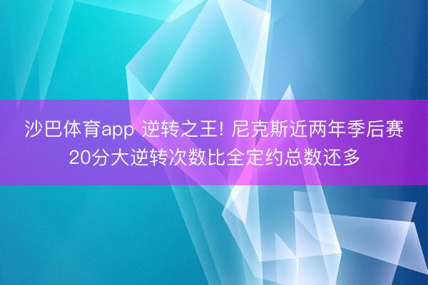 沙巴体育app 逆转之王! 尼克斯近两年季后赛20分大逆转次数比全定约总数还多