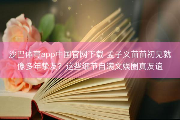 沙巴体育app中国官网下载 孟子义苗苗初见就像多年挚友？这些