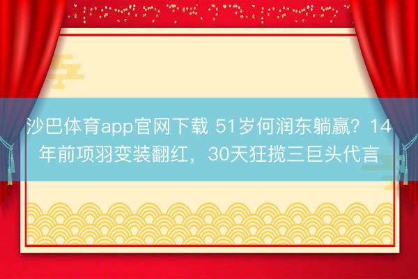 沙巴体育app官网下载 51岁何润东躺赢？14年前项羽变装翻