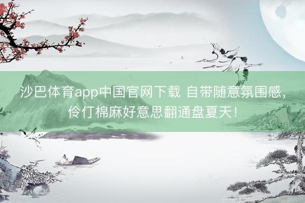 沙巴体育app中国官网下载 自带随意氛围感，伶仃棉麻好意思翻通盘夏天！