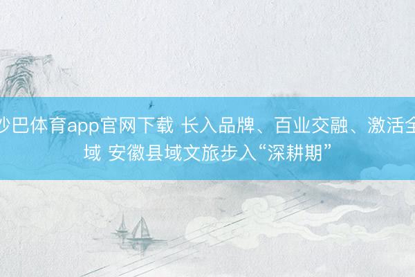 沙巴体育app官网下载 长入品牌、百业交融、激活全域&amp