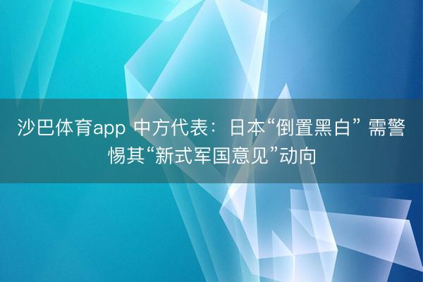 沙巴体育app 中方代表：日本“倒置黑白” 需警惕其“新式军国意见”动向