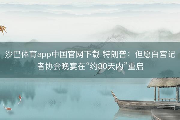 沙巴体育app中国官网下载 特朗普:但愿白宫记者协会晚宴在“约30天内”重启