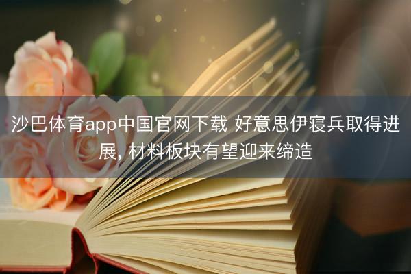 沙巴体育app中国官网下载 好意思伊寝兵取得进展， 材料板块有望迎来缔造