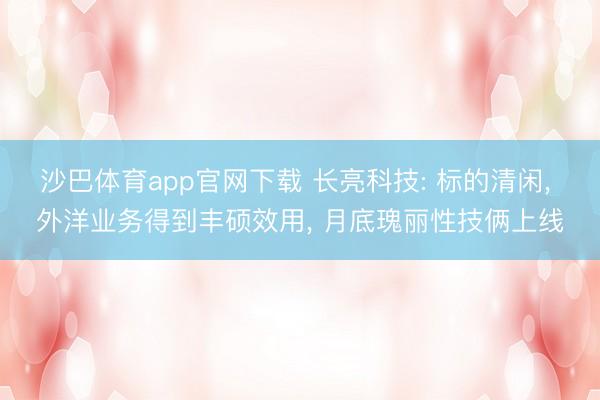 沙巴体育app官网下载 长亮科技: 标的清闲， 外洋业务得到丰硕效用， 月底瑰丽性技俩上线