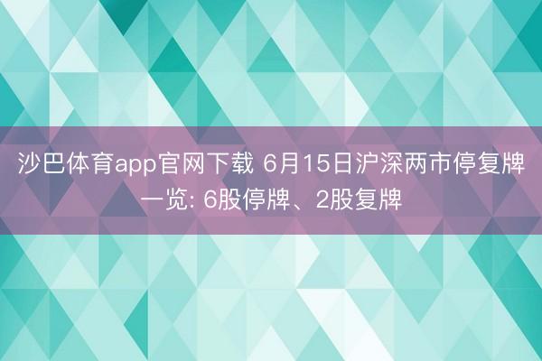 沙巴体育app官网下载 6月15日沪深两市停复牌一览: 6股停牌、2股复牌