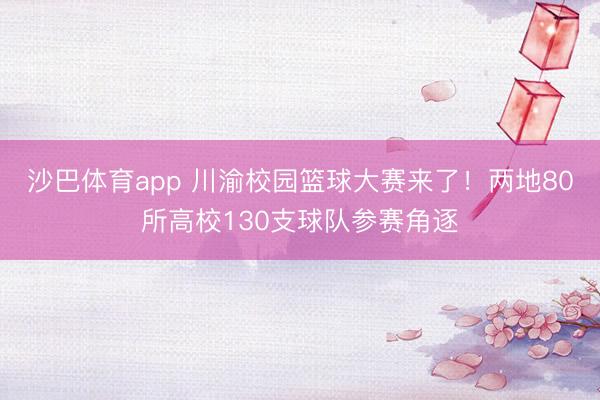 沙巴体育app 川渝校园篮球大赛来了！两地80所高校130支球队参赛角逐