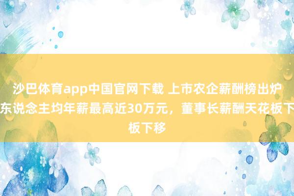 沙巴体育app中国官网下载 上市农企薪酬榜出炉：东说念主均年