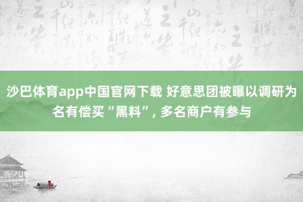 沙巴体育app中国官网下载 好意思团被曝以调研为名有偿买“黑料”， 多名商户有参与