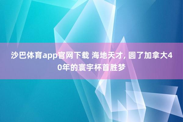 沙巴体育app官网下载 海地天才， 圆了加拿大40年的寰宇杯首胜梦